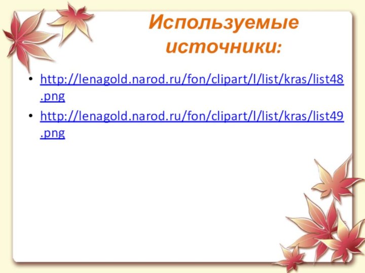 Используемые источники:http://lenagold.narod.ru/fon/clipart/l/list/kras/list48.pnghttp://lenagold.narod.ru/fon/clipart/l/list/kras/list49.png