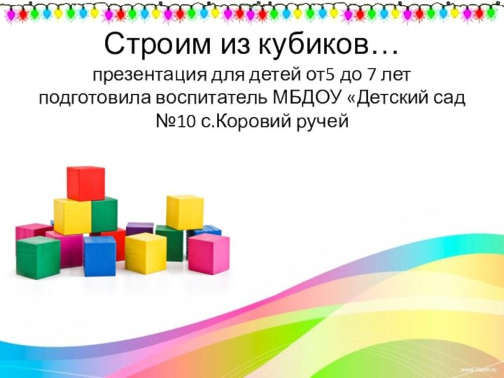 Строим из кубиков… презентация для детей от5 до 7 лет подготовила воспитатель