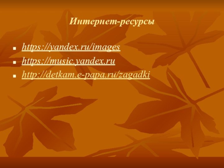 Интернет-ресурсыhttps://yandex.ru/images https://music.yandex.ruhttp://detkam.e-papa.ru/zagadki