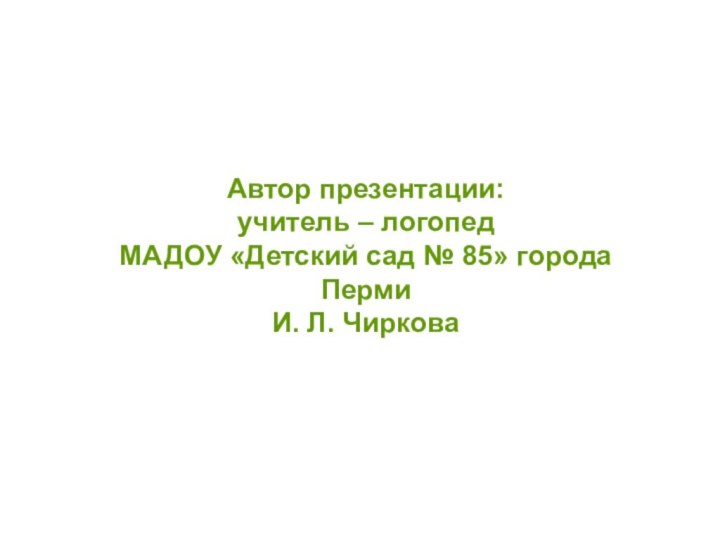 Автор презентации:  учитель – логопед  МАДОУ «Детский сад № 85»