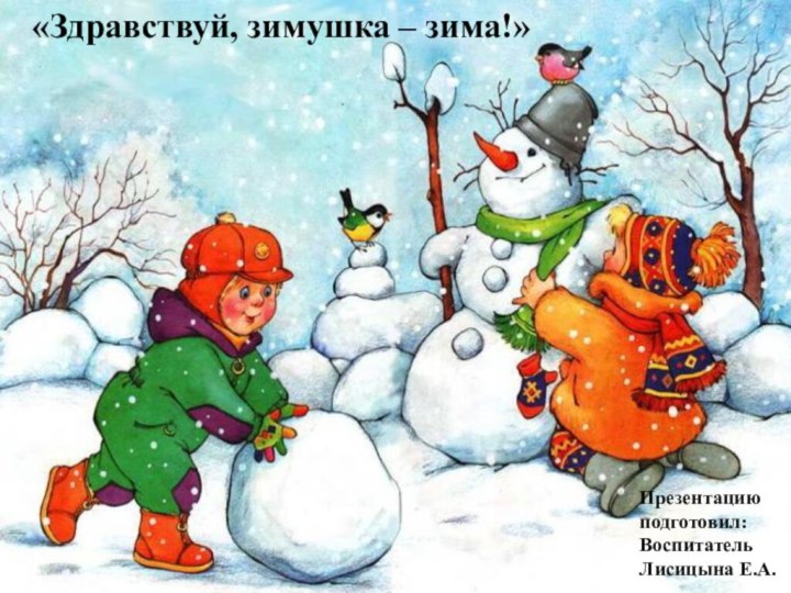«Здравствуй, зимушка – зима!»Презентацию подготовил:Воспитатель Лисицына Е.А.