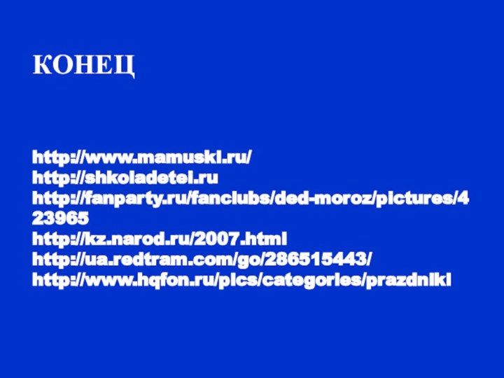 КОНЕЦ   http://www.mamuski.ru/ http://shkoladetei.ru http://fanparty.ru/fanclubs/ded-moroz/pictures/423965 http://kz.narod.ru/2007.html http://ua.redtram.com/go/286515443/ http://www.hqfon.ru/pics/categories/prazdniki