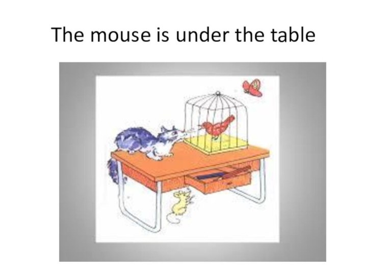 The mouse is under the table
