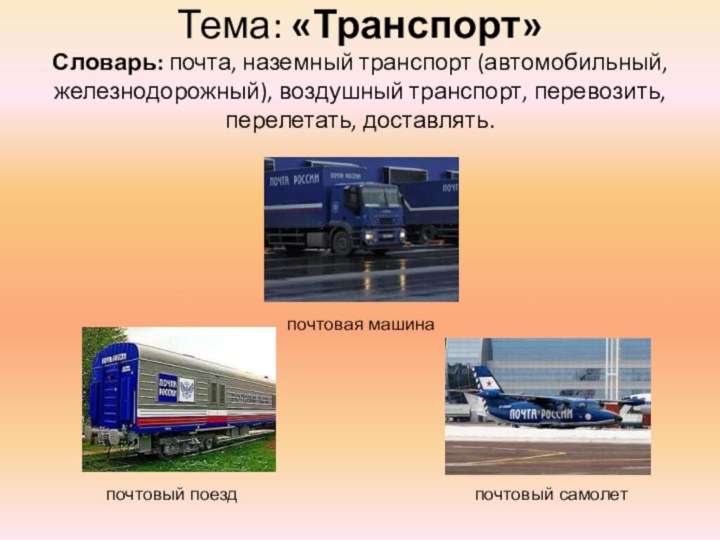 Тема: «Транспорт» Словарь: почта, наземный транспорт (автомобильный, железнодорожный), воздушный транспорт, перевозить, перелетать,