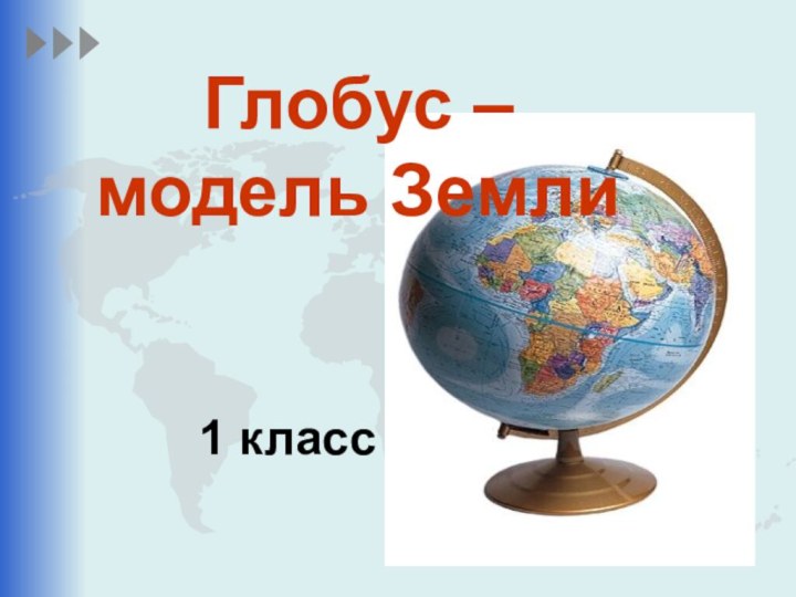 Глобус –  модель Земли1 класс