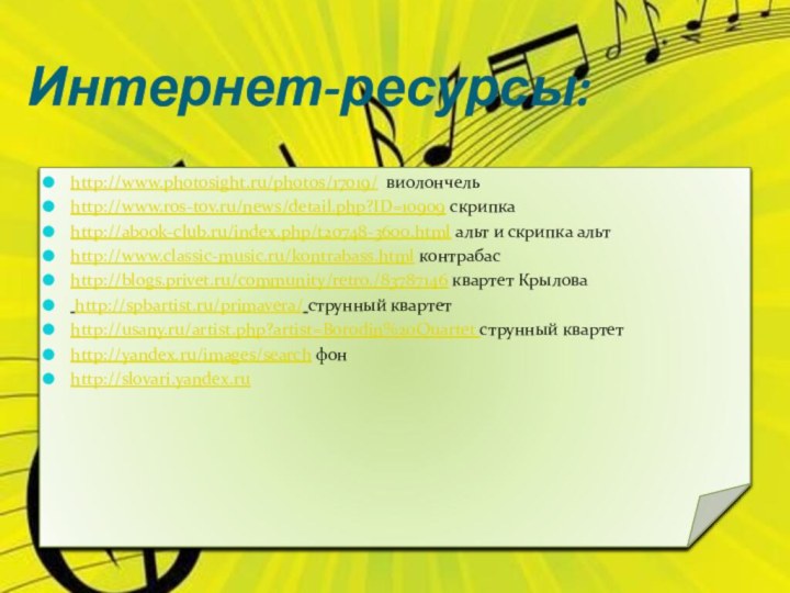 Интернет-ресурсы:http://www.photosight.ru/photos/17019/ виолончельhttp://www.ros-tov.ru/news/detail.php?ID=10909 скрипкаhttp://abook-club.ru/index.php/t20748-3600.html альт и скрипка альтhttp://www.classic-music.ru/kontrabass.html контрабасhttp://blogs.privet.ru/community/retro./83787146 квартет Крылова http://spbartist.ru/primavera/ струнный