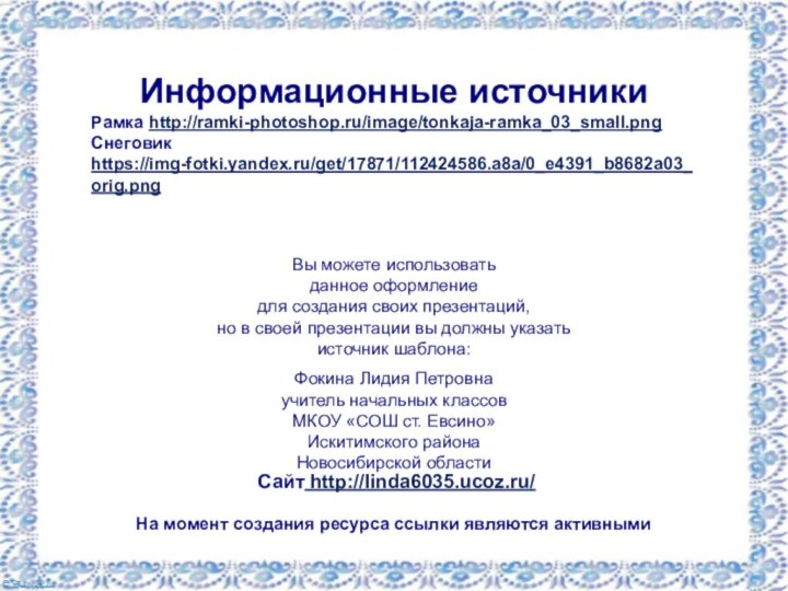 Информационные источникиРамка http://ramki-photoshop.ru/image/tonkaja-ramka_03_small.png Снеговик https://img-fotki.yandex.ru/get/17871/112424586.a8a/0_e4391_b8682a03_orig.png На момент создания ресурса ссылки являются активными