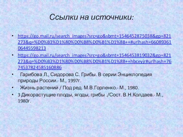 Ссылки на источники:https://go.mail.ru/search_images?src=go&sbmt=1546452875038&gp=821273&q=%D0%B3%D1%80%D0%B8%D0%B1%D1%8B++#urlhash=6608936106445598213https://go.mail.ru/search_images?src=go&sbmt=1546453819032&gp=821273&q=%D0%B3%D1%80%D0%B8%D0%B1%D1%8B++hbceyjr#urlhash=7674537824585160886 Гарибова Л., Сидорова С. Грибы. В серии Энциклопедия природы
