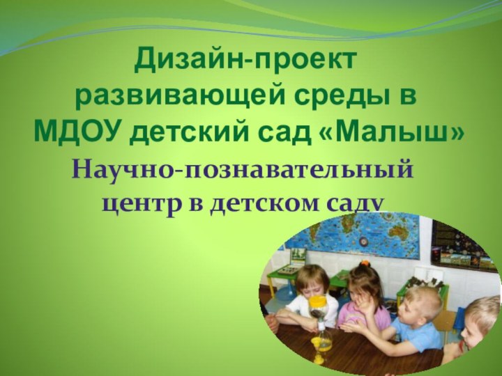 Дизайн-проект развивающей среды в МДОУ детский сад «Малыш»Научно-познавательный центр в детском саду