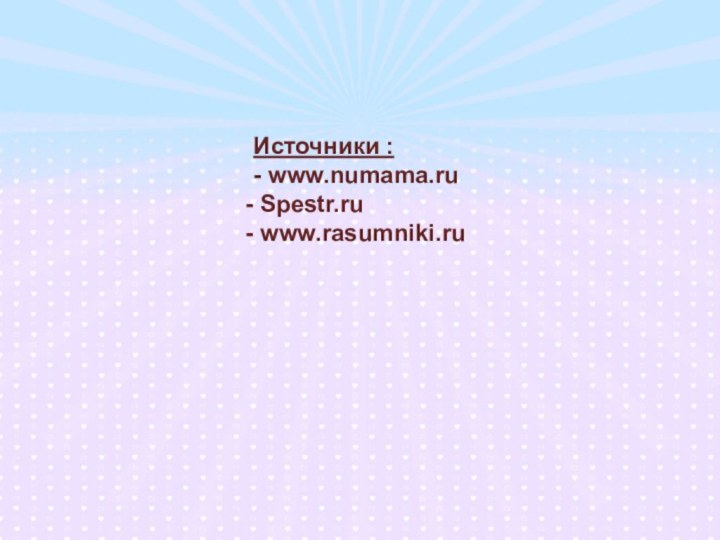 Источники :- www.numama.ru Spestr.ru www.rasumniki.ru