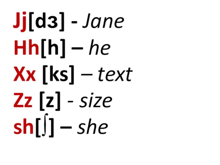 Jj[dз] - JaneHh[h] – heXx [ks] – textZz [z] - sizesh[∫] – she