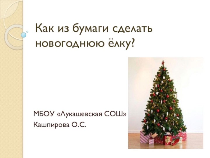 Как из бумаги сделать новогоднюю ёлку?МБОУ «Лукашевская СОШ»Кашпирова О.С.