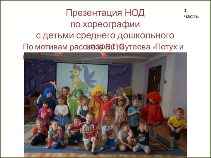 Презентация НОДпо хореографии с детьми среднего дошкольного возрастаПо мотивам рассказа В.Г.Сутеева «Петух и краски»1 часть