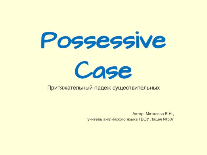 Possessive Case Притяжательный падеж существительных Автор: Матвеева Е.Н.,учитель английского языка ГБОУ Лицея №507