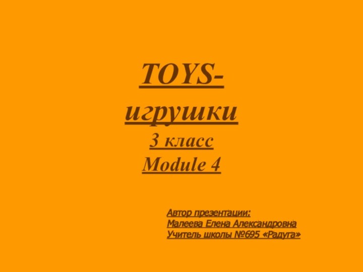 TOYS- игрушки 3 класс Module 4 Автор презентации: Малеева Елена АлександровнаУчитель школы №695 «Радуга»
