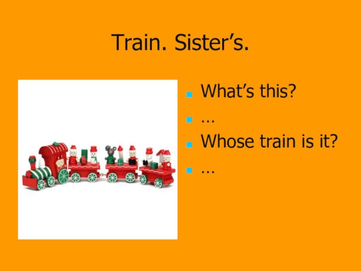 Train. Sister’s.What’s this?…Whose train is it?…