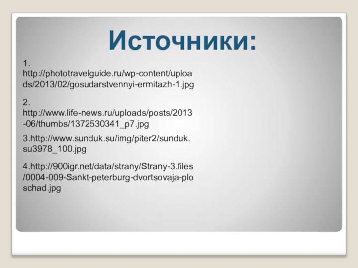 Источники:1. http://phototravelguide.ru/wp-content/uploads/2013/02/gosudarstvennyi-ermitazh-1.jpg2. http://www.life-news.ru/uploads/posts/2013-06/thumbs/1372530341_p7.jpg3.http://www.sunduk.su/img/piter2/sunduk.su3978_100.jpg4.http:///data/strany/Strany-3.files/0004-009-Sankt-peterburg-dvortsovaja-ploschad.jpg