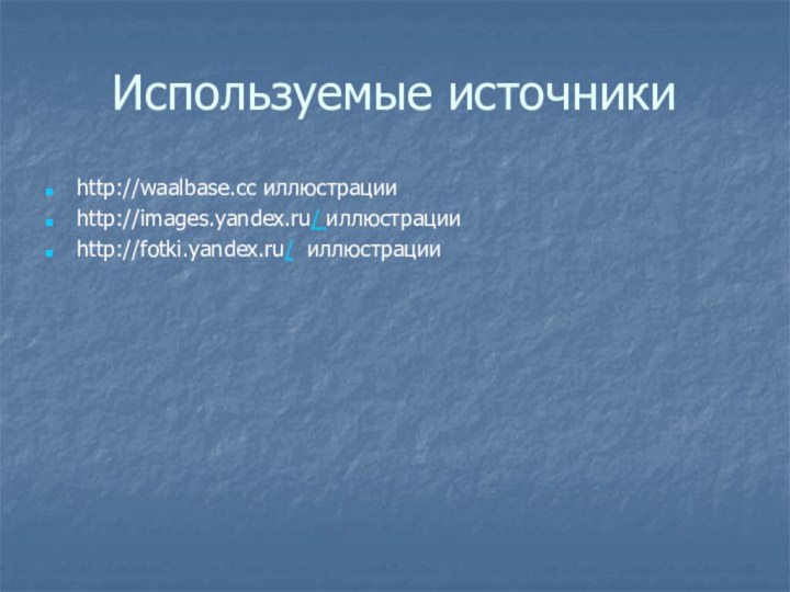 Используемые источникиhttp://waalbase.cc иллюстрацииhttp://images.yandex.ru/ иллюстрацииhttp://fotki.yandex.ru/ иллюстрации