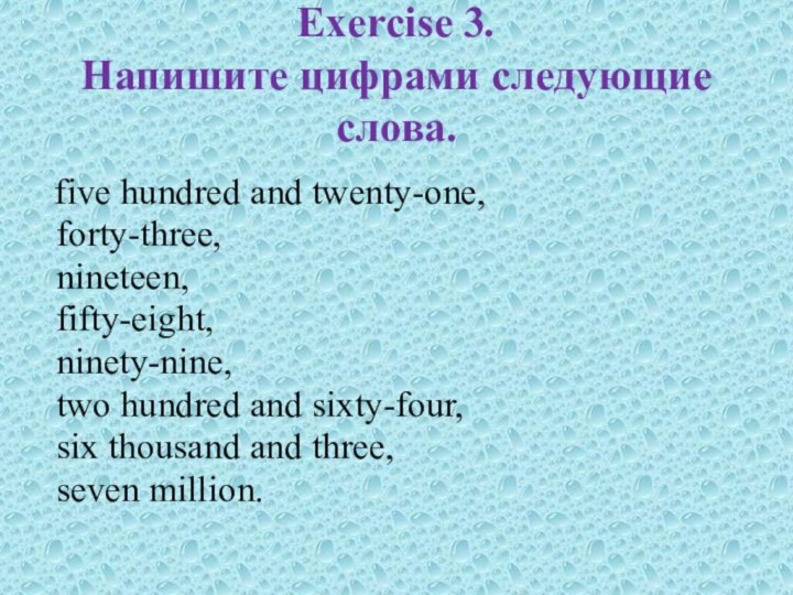 Exercise 3.  Напишите цифрами следующие слова. five hundred and twenty-one, forty-three,