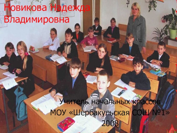 Новикова Надежда ВладимировнаУчитель начальных классовМОУ «Шербакульская СОШ №1»2008