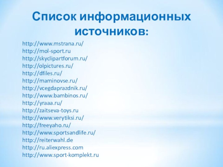 Список информационных источников: http://www.mstrana.ru/	http://mol-sport.ruhttp://skyclipartforum.ru/http://olpictures.ru/http://dfiles.ru/http://maminovse.ru/http://vcegdaprazdnik.ru/http://www.bambinos.ru/http://yraaa.ru/http://zaitseva-toys.ruhttp://www.verytiksi.ru/http://freeyaho.ru/http://www.sportsandlife.ru/http://reiterwahl.dehttp://ru.aliexpress.comhttp://www.sport-komplekt.ru