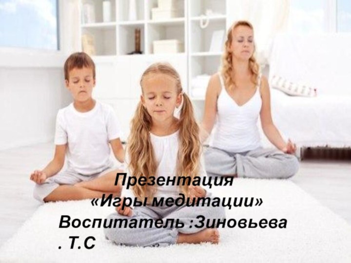 Презентация    «Игры медитации»Воспитатель :Зиновьева . Т.С