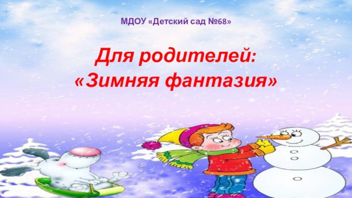 МДОУ «Детский сад №68»Для родителей:«Зимняя фантазия»