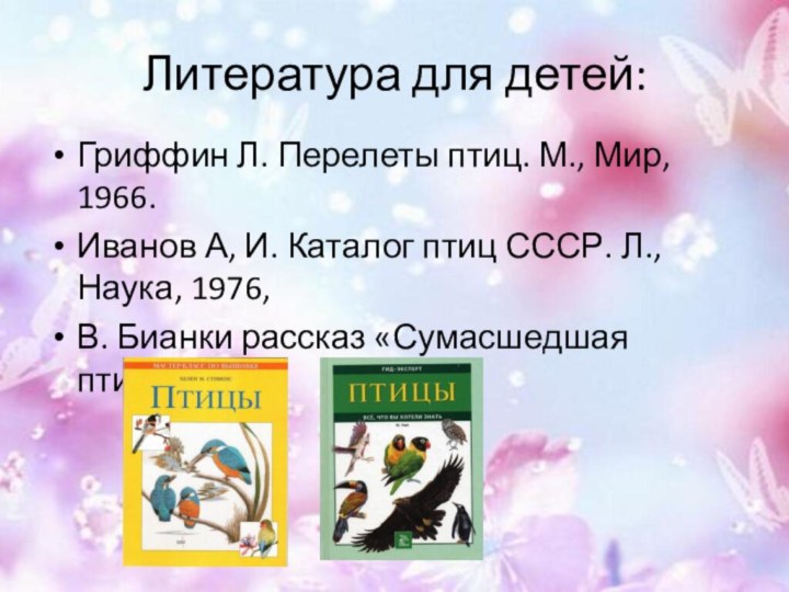 Литература для детей:Гриффин Л. Перелеты птиц. М., Мир, 1966. Иванов А, И. Каталог