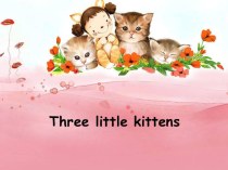 Презентация стихотворения Three little kittens (Перчатки в пер. С.Я.Маршака) презентация по теме