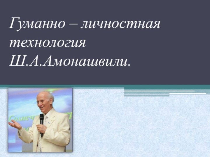 Гуманно – личностная технология Ш.А.Амонашвили.