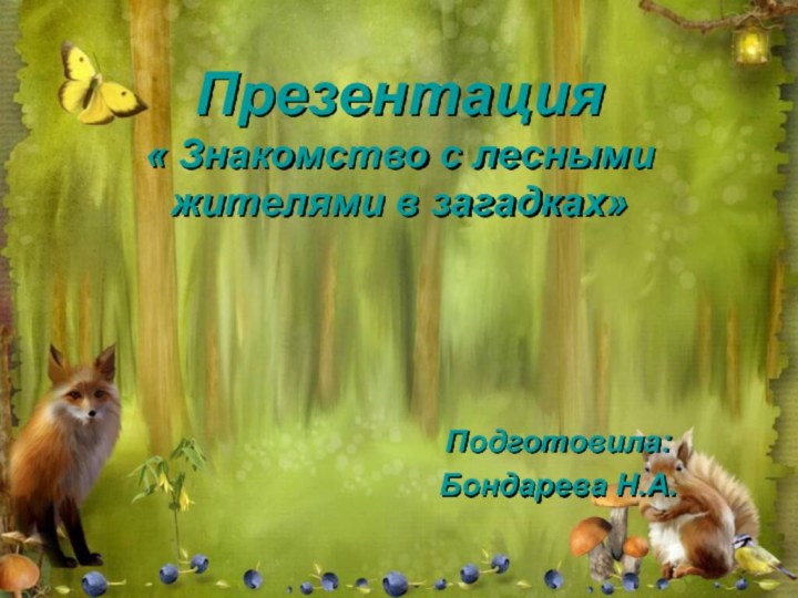 Презентация « Знакомство с лесными жителями в загадках» Подготовила: Бондарева Н.А.