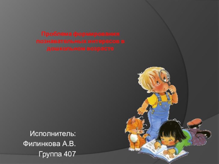 Проблема формирования познавательных интересов в дошкольном возрасте Исполнитель:Филинкова А.В.Группа 407