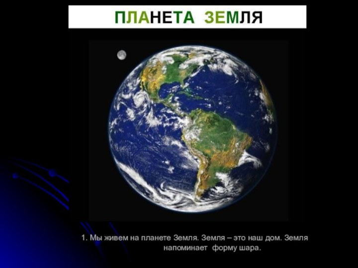 1. Мы живем на планете Земля. Земля – это наш дом. Земля напоминает форму шара.