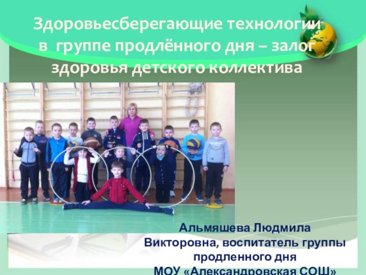 Здоровьесберегающие технологии в группе продлённого дня – залог здоровья детского коллективаАльмяшева Людмила