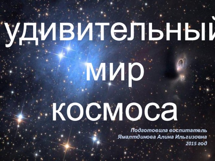 удивительный мир космосаПодготовила воспитатель Ямалтдинова Алина Ильгизовна2015 год