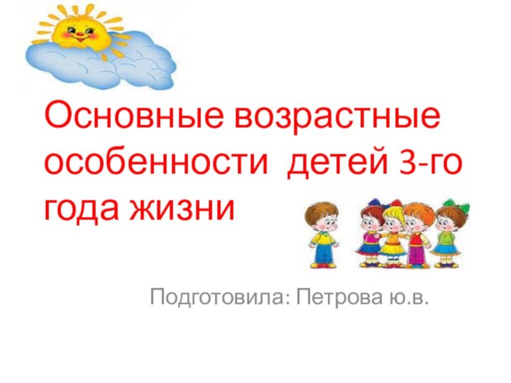 Основные возрастные особенности детей 3-го года жизниПодготовила: Петрова ю.в.