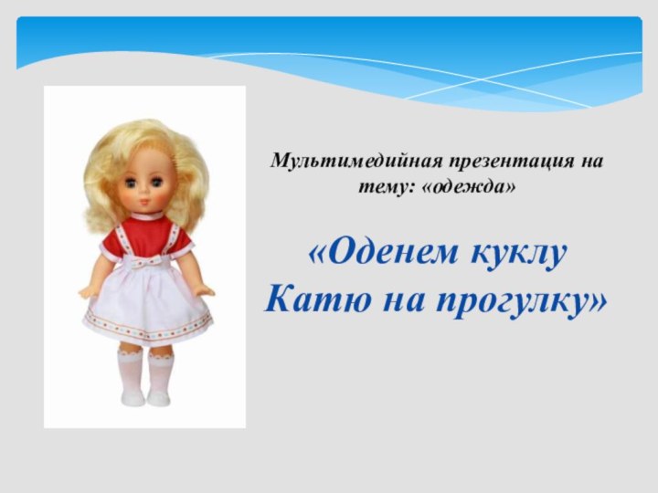 Мультимедийная презентация на тему: «одежда»«Оденем куклу Катю на прогулку»