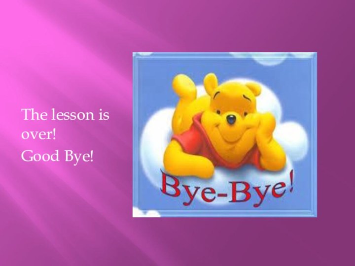 The lesson is over! Good Bye!