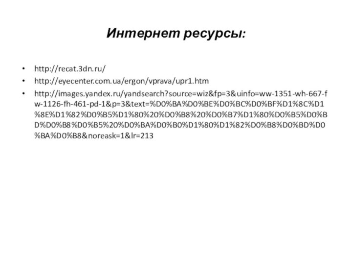 Интернет ресурсы:http://recat.3dn.ru/http://eyecenter.com.ua/ergon/vprava/upr1.htmhttp://images.yandex.ru/yandsearch?source=wiz&fp=3&uinfo=ww-1351-wh-667-fw-1126-fh-461-pd-1&p=3&text=%D0%BA%D0%BE%D0%BC%D0%BF%D1%8C%D1%8E%D1%82%D0%B5%D1%80%20%D0%B8%20%D0%B7%D1%80%D0%B5%D0%BD%D0%B8%D0%B5%20%D0%BA%D0%B0%D1%80%D1%82%D0%B8%D0%BD%D0%BA%D0%B8&noreask=1&lr=213