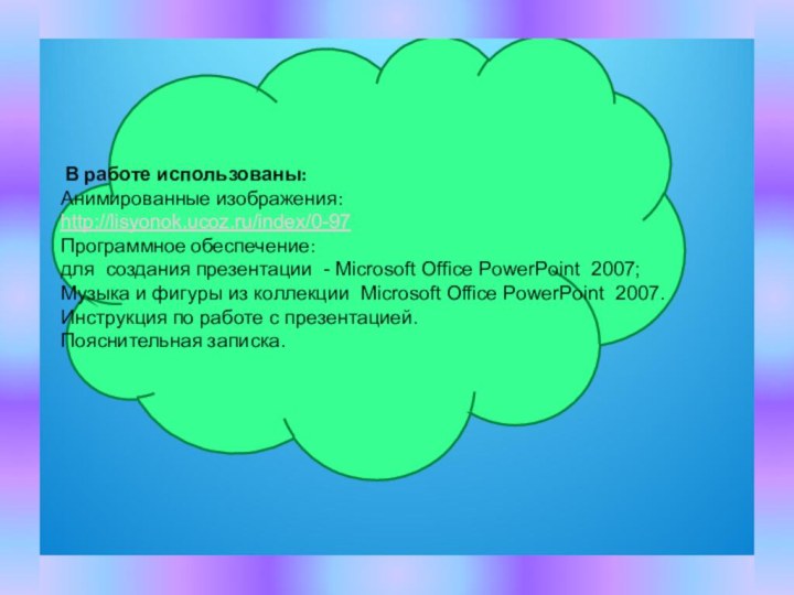 В работе использованы:Анимированные изображения:http://lisyonok.ucoz.ru/index/0-97Программное обеспечение:для создания презентации - Microsoft Office PowerPoint