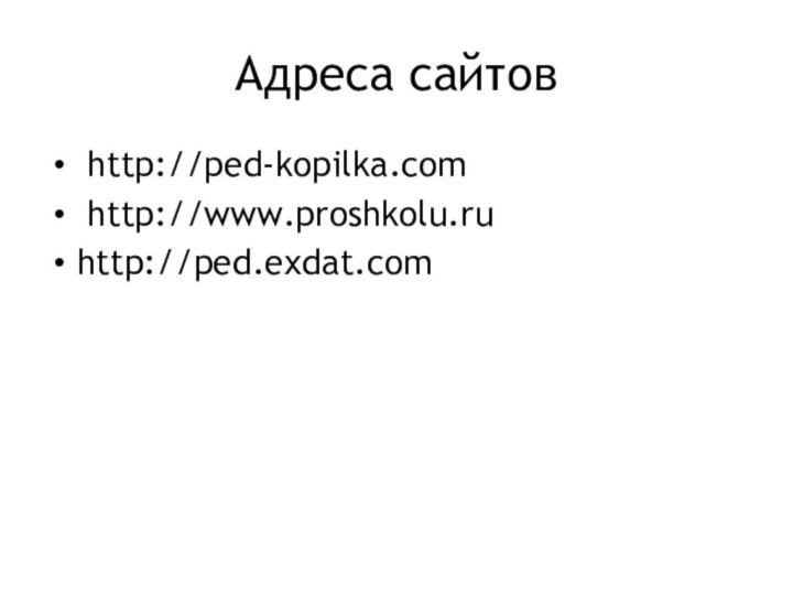 Адреса сайтов http://ped-kopilka.com http://www.proshkolu.ruhttp://ped.exdat.com