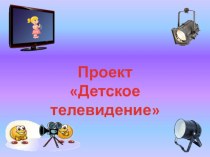 Презентация проекта Детское телевидение для родителей проект (младшая, средняя, старшая, подготовительная группа)