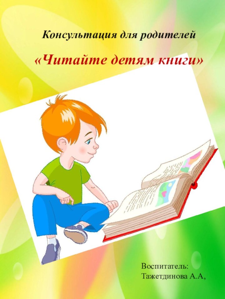 Консультация для родителей«Читайте детям книги»Воспитатель:Тажетдинова А.А,