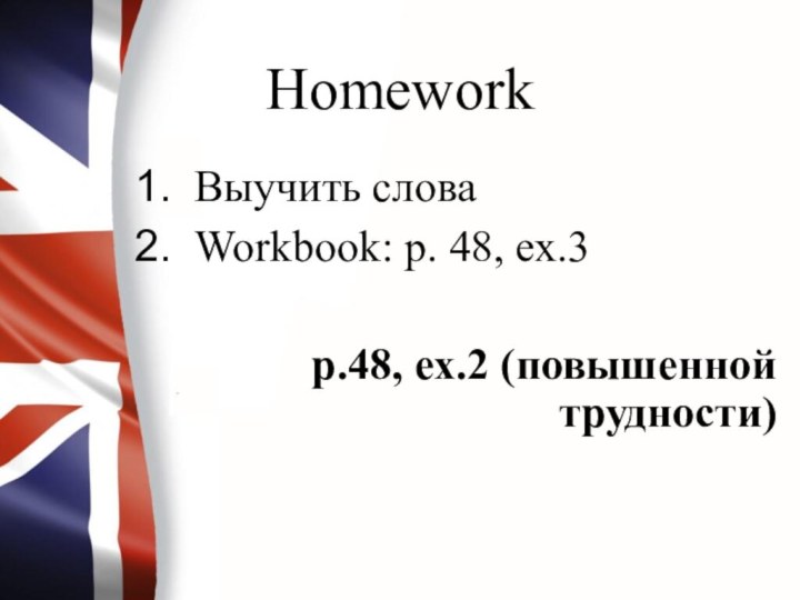 HomeworkВыучить словаWorkbook: p. 48, ex.3			p.48, ex.2 (повышенной трудности)