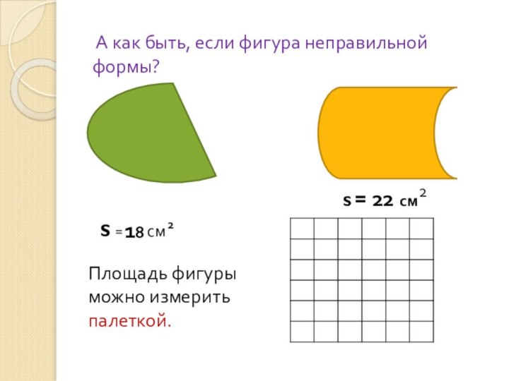 А как быть, если фигура неправильной формы?Площадь фигуры можно измерить палеткой.S