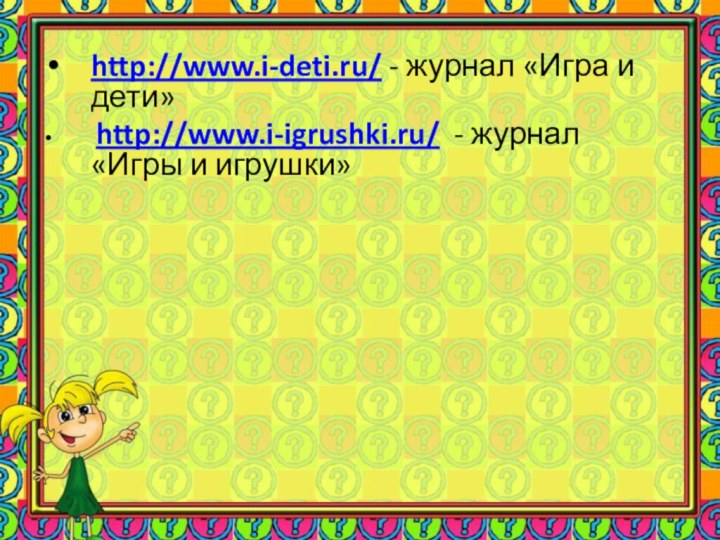 http://www.i-deti.ru/ - журнал «Игра и дети» http://www.i-igrushki.ru/ - журнал «Игры и игрушки»