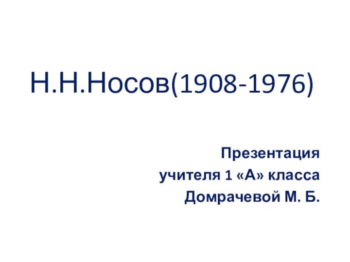 Н.Н.Носов(1908-1976)Презентация учителя 1 «А» класса Домрачевой М. Б.