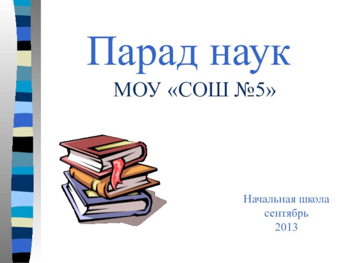 Парад наук  МОУ «СОШ №5»Начальная школасентябрь 2013