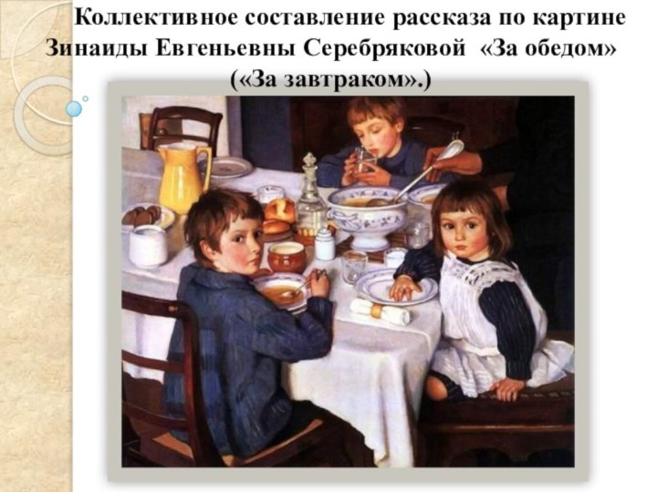 Коллективное составление рассказа по картине Зинаиды Евгеньевны Серебряковой «За обедом»(«За завтраком».)
