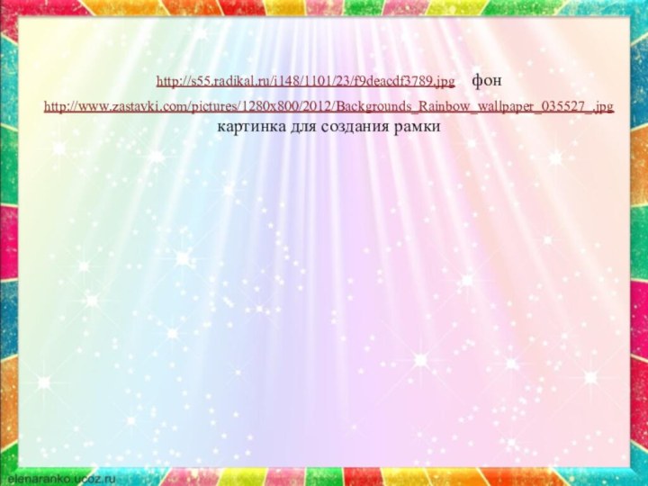 http://s55.radikal.ru/i148/1101/23/f9deacdf3789.jpg  фонhttp://www.zastavki.com/pictures/1280x800/2012/Backgrounds_Rainbow_wallpaper_035527_.jpg  картинка для создания рамки